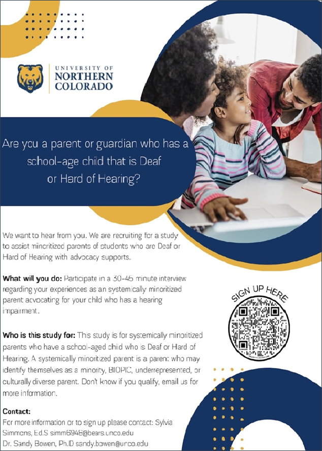 Are you a parent or guardian of a school aged child that is deaf or hard of hearing?  If yes, we want to hear from you!  It will take 30-45 minutes of your time.  Contact us for more details at sandy.bowen at unco.edu OR simm6948 at bears.unco.edu.  You can sign up by going to https://flowcode.com/p/yzOfVDmvW.