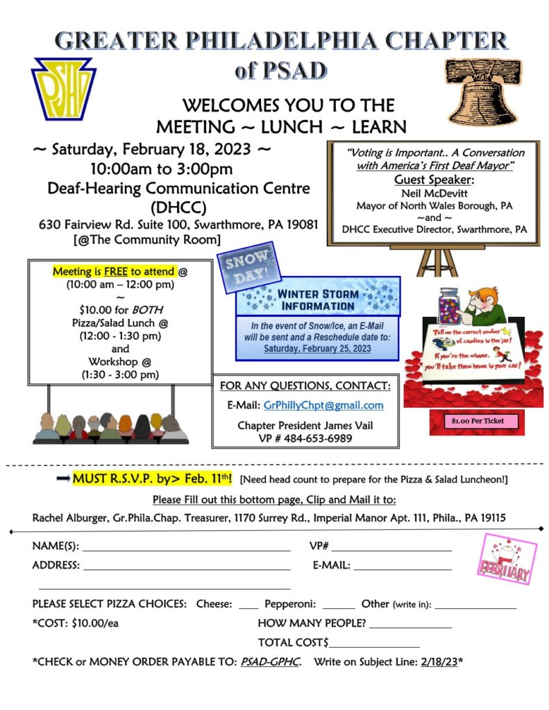 Greater Philadelphia Chapter of PSAD and Deaf-Hearing Communication Center event with America's First Deaf Mayor - Neil McDevitt.  Feb. 18, 2023, 10a-3p at DHCC, 630 Fairview Rd, Suite 100, Swarthmore, PA.  Meeting and Workshop is FREE.  Lunch is $10 for Pizza/Salad at 12p.  If bad weather, event may be postponed to Feb 25, 2023.  Food RSVP due by February 11.  Complete bottom part of flyer/form and return it.  Questions, contact GrPhillyChpt at gmail.com or VP 484-653-6989.