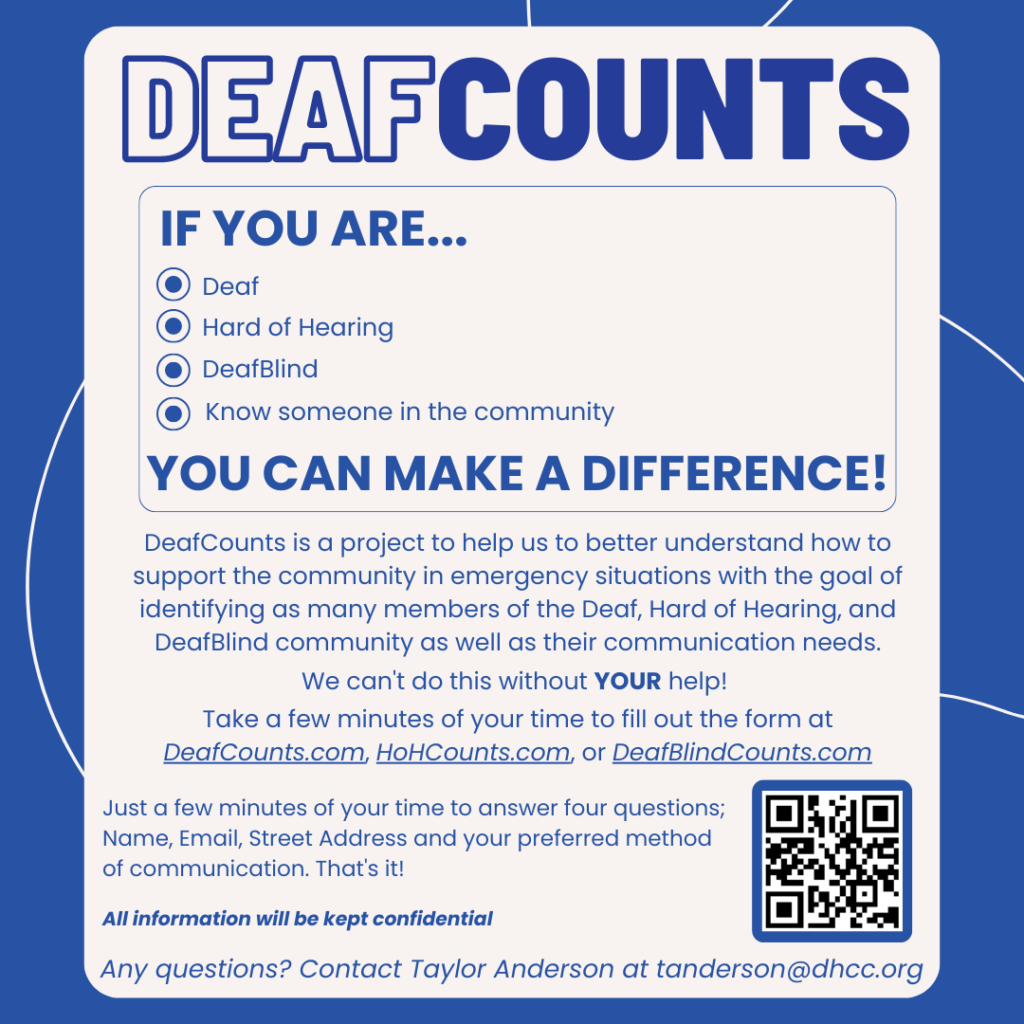 Deaf Counts, You can make a Difference!  It is a project to help better understand how to support the d/hh community during the next disaster/emergency like covid for the Philadelphia area.  We need your help - just enter your name and address to www.deafcounts.com.  All info is confidential. Questions, contact TAnderson@dhcc.org. 