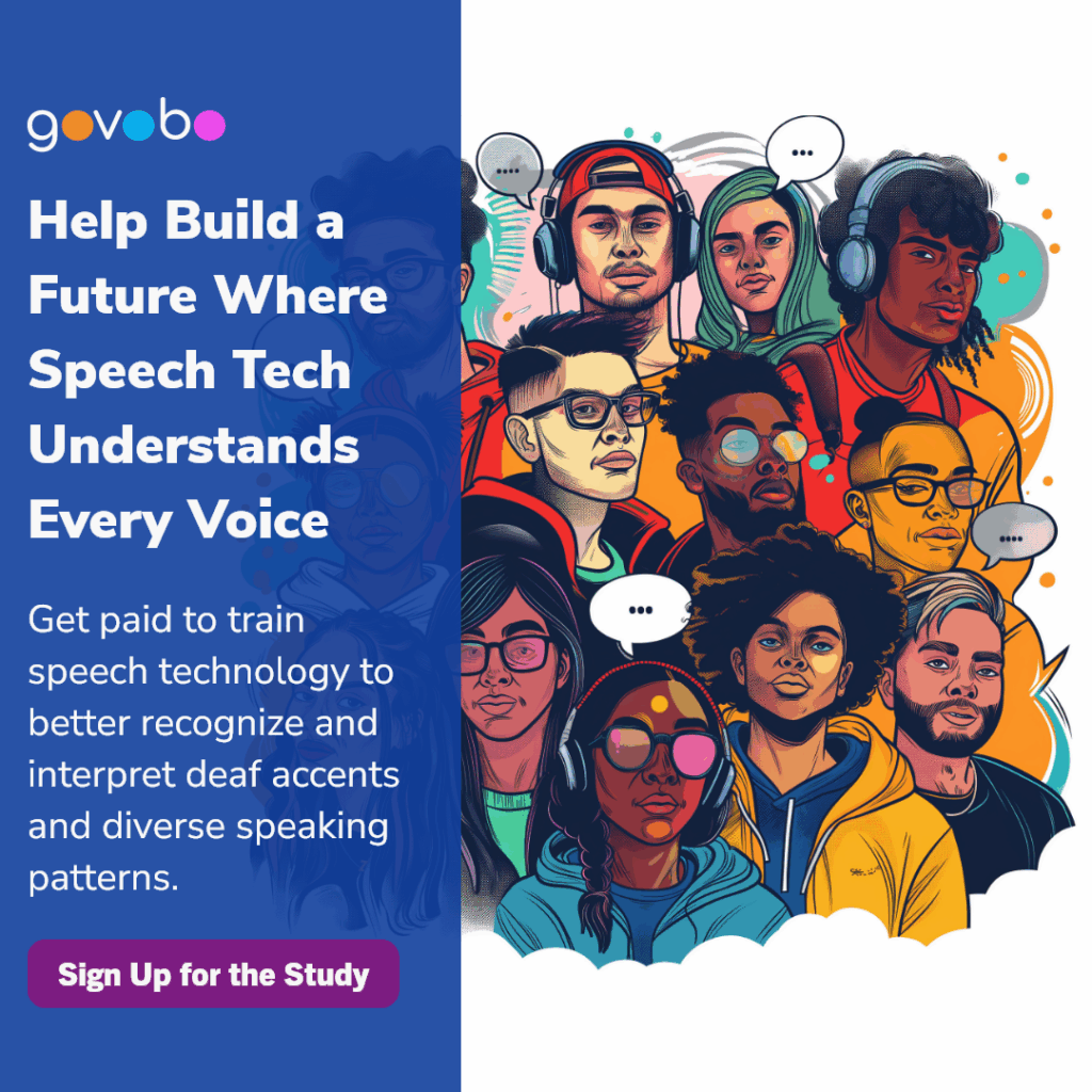 GoVoBo

Help build a future where speech tech understands every voice

Get paid to train speech technology to better recognize and interpret deaf accents

sign up below