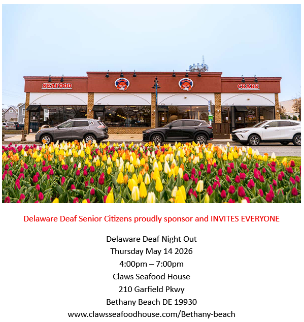 Delaware Deaf Senior Citizens proudly sponsor and INVITES EVERYONE
Delaware Deaf Night Out
Thursday May 14 2026
4:00pm – 7:00pm
Claws Seafood House
210 Garfield Pkwy
Bethany Beach DE 19930
www.clawsseafoodhouse.com/Bethany-beach
