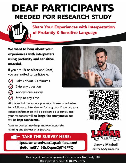 Deaf participants needed for research study by Lamar University regarding your experiences with ASL interpretation of profanity and sensitive language
Study takes about 30 mins and is anonymous
Questions - Jimmy Mitchell at jmitchell75@lamar.edu
Survey link - https://lamaruniv.co1.qualtrics.com/jfe/form/SV_9SsOqem3j0Y6FFQ