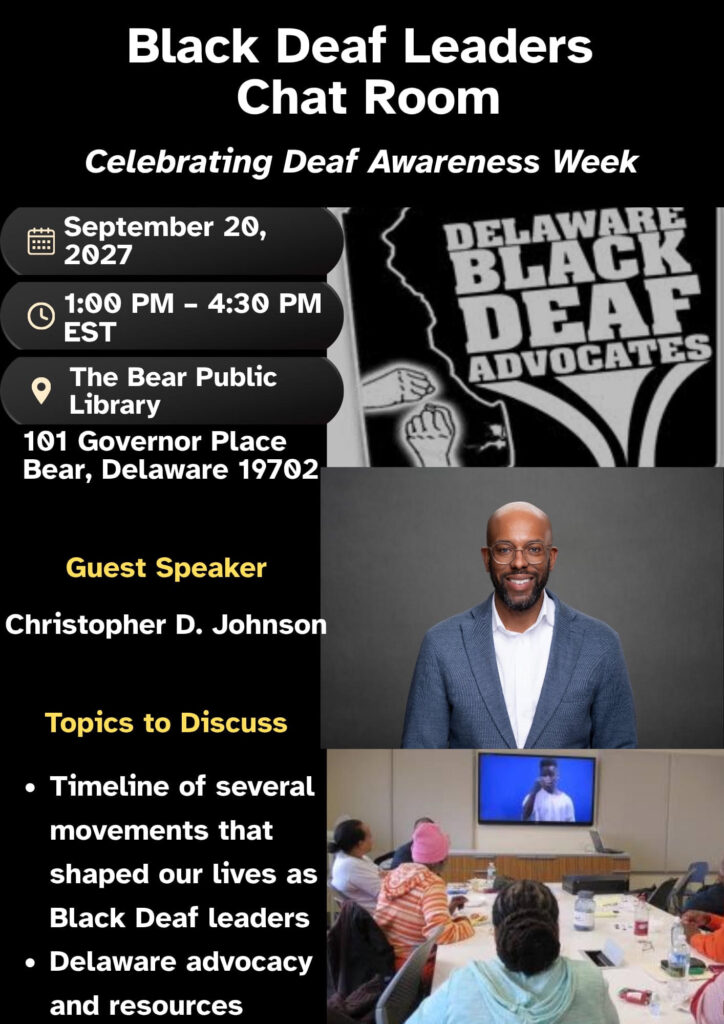 Black Deaf Leaders Chat Room Sunday, Sept. 20, 2026 (Flyer says 2027, typo) 1-4:30p Bear Library 101 Governor Place Bear, DE 19702 Guest Speaker: Chris D. Johnson Topics: Timeline of BDA events and Delaware advocacy/resources
