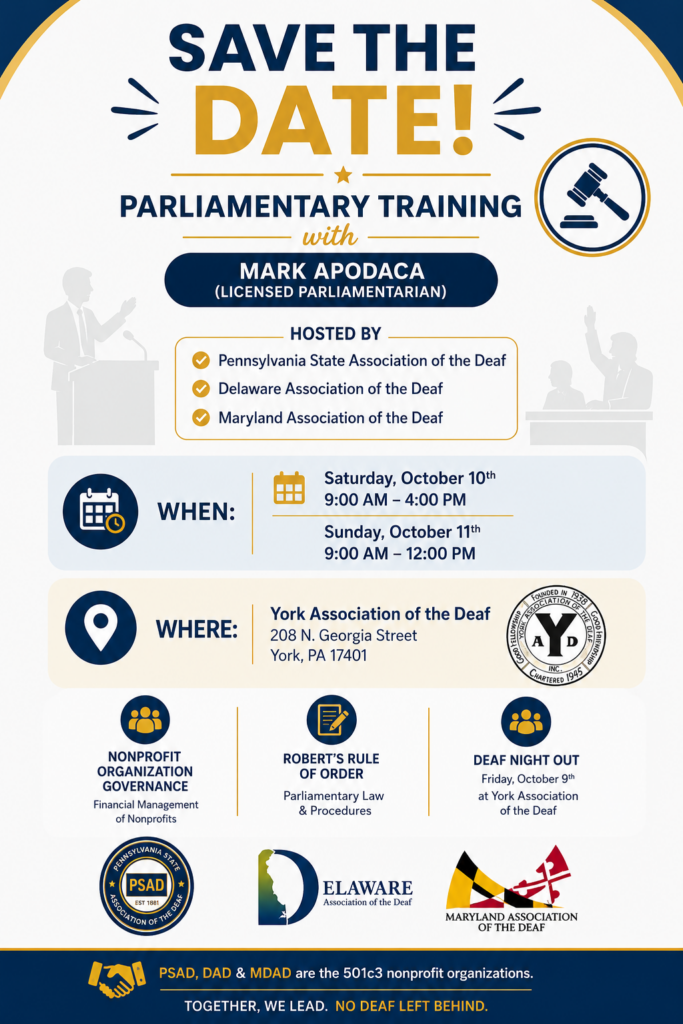 Save the Date!  

Parliamentary Training with Mark Apodaca, a deaf licenced parliamentariant

Sponsored by PSAD, MDAD and DAD

Saturday, Oct 10, 9a-4p
Sunday, Oct 11, 9a-12p

Where?
York Association of the Deaf (YAD) 
208 N. Georgia St,
York, PA 17401

Come lean more about nonprofit organization goverance.

Deaf Night Out (DNO) on Friday, Oct, 9 at YAD

