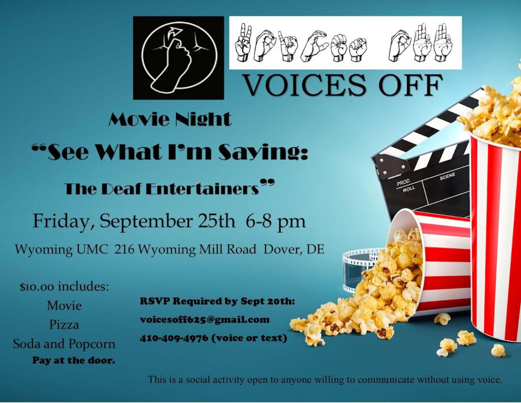 Voices Off at Movie Night = See What I'm Saying: The Deaf Entertainers

Friday, Sept. 25 2026
6-8p

Wyoming United Methodist Church
216 Wyoming Mill Rd, Dover, DE

$10/admissions for movie, pizza, popcorn, and drinks

RSVP due by Sept. 20 to Voicesoff625@gmail.com
or 
410-409-4976 v/text
