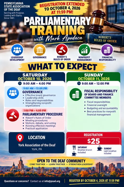 REGISTRATION EXTENDED — DON’T MISS OUT!
The Deaf community asked for more time, so we’ve extended registration for Parliamentary Training with Mark Apodaca!
NEW DEADLINE: Sunday, October 4, 2026 at 11:59 PM
Registration: $25
WHAT TO EXPECT
SATURDAY, OCTOBER 10 | 9 AM–4 PM
Morning — Governance
Afternoon — Parliamentary Procedure / Robert’s Rules of Order
Breakfast & lunch included
SUNDAY, OCTOBER 11 | 9 AM–12 PM
Fiscal Responsibility of Board & Finance Committee Members
Light breakfast included
York Association of the Deaf | York, PA
Whether you’re a board member, officer, committee member, emerging leader, or simply want to better understand how nonprofit organizations and meetings operate, this training is open to the Deaf community.
Come together. Learn together. Strengthen Deaf leadership.
Register by October 4 at 11:59 PM!
Questions or concerns?
info@psad.org